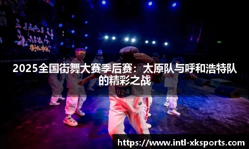 2025全国街舞大赛季后赛：太原队与呼和浩特队的精彩之战